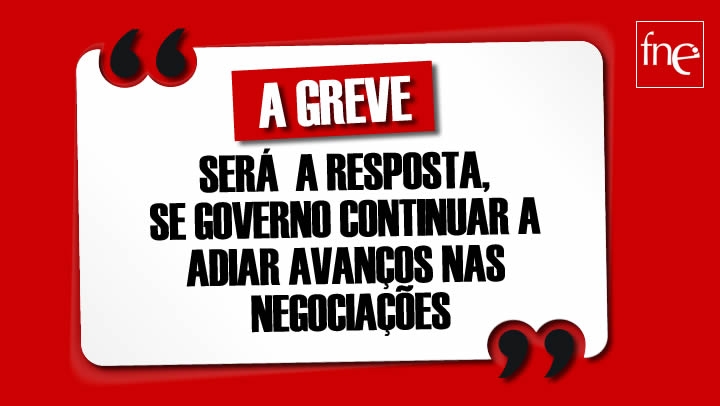 A GREVE SERÁ A RESPOSTA, SE GOVERNO CONTINUAR A ADIAR AVANÇOS NAS NEGOCIAÇÕES