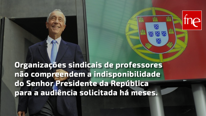 Organizações sindicais de professores não compreendem a indisponibilidade do Senhor Presidente da República para a audiência solicitada há meses