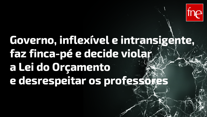 Governo, inflexível e intransigente, faz finca-pé e decide violar a Lei do Orçamento e desrespeitar os professores